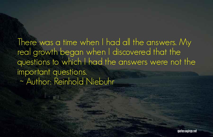 Reinhold Niebuhr Quotes: There Was A Time When I Had All The Answers. My Real Growth Began When I Discovered That The Questions