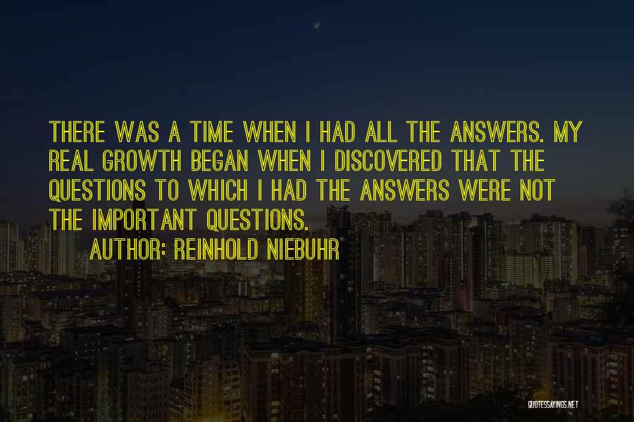 Reinhold Niebuhr Quotes: There Was A Time When I Had All The Answers. My Real Growth Began When I Discovered That The Questions