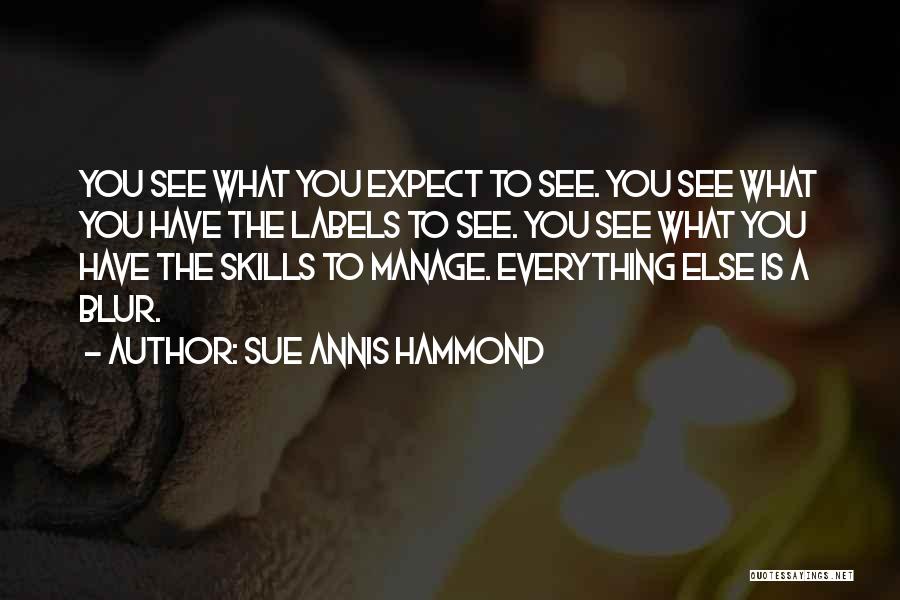 Sue Annis Hammond Quotes: You See What You Expect To See. You See What You Have The Labels To See. You See What You