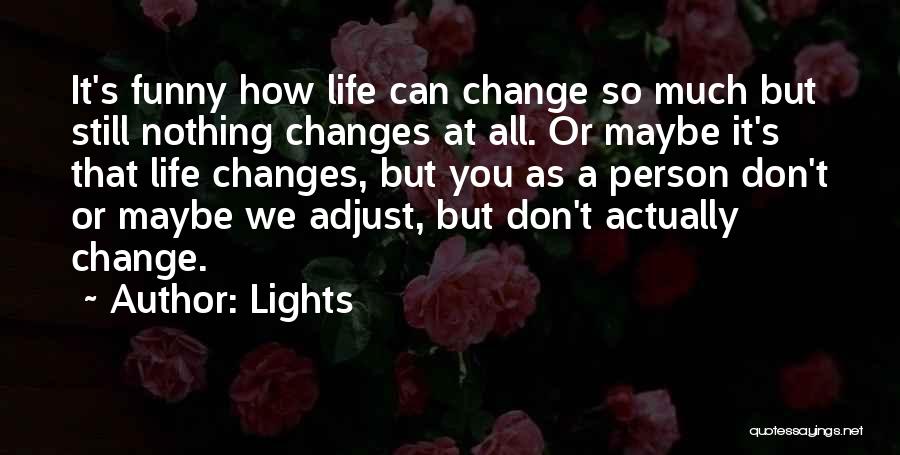 Lights Quotes: It's Funny How Life Can Change So Much But Still Nothing Changes At All. Or Maybe It's That Life Changes,