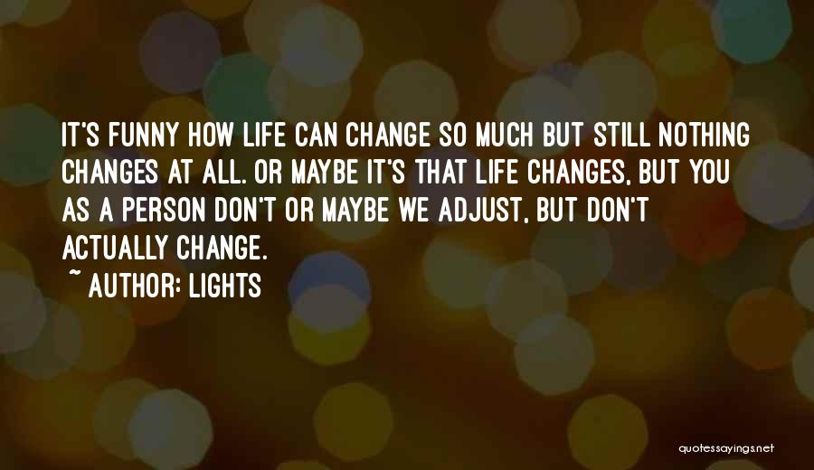 Lights Quotes: It's Funny How Life Can Change So Much But Still Nothing Changes At All. Or Maybe It's That Life Changes,