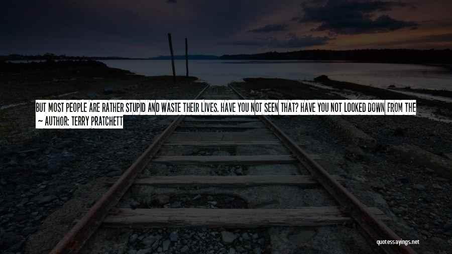 Terry Pratchett Quotes: But Most People Are Rather Stupid And Waste Their Lives. Have You Not Seen That? Have You Not Looked Down