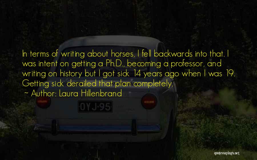 Laura Hillenbrand Quotes: In Terms Of Writing About Horses, I Fell Backwards Into That. I Was Intent On Getting A Ph.d., Becoming A