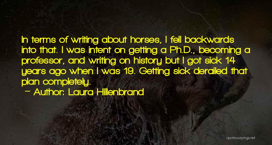 Laura Hillenbrand Quotes: In Terms Of Writing About Horses, I Fell Backwards Into That. I Was Intent On Getting A Ph.d., Becoming A