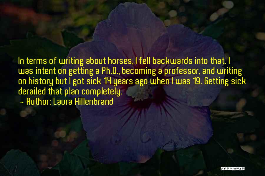 Laura Hillenbrand Quotes: In Terms Of Writing About Horses, I Fell Backwards Into That. I Was Intent On Getting A Ph.d., Becoming A