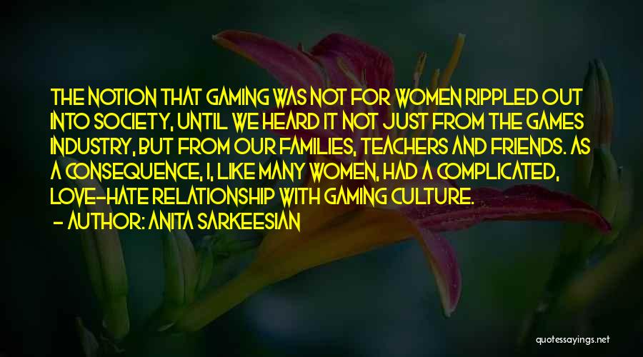 Anita Sarkeesian Quotes: The Notion That Gaming Was Not For Women Rippled Out Into Society, Until We Heard It Not Just From The