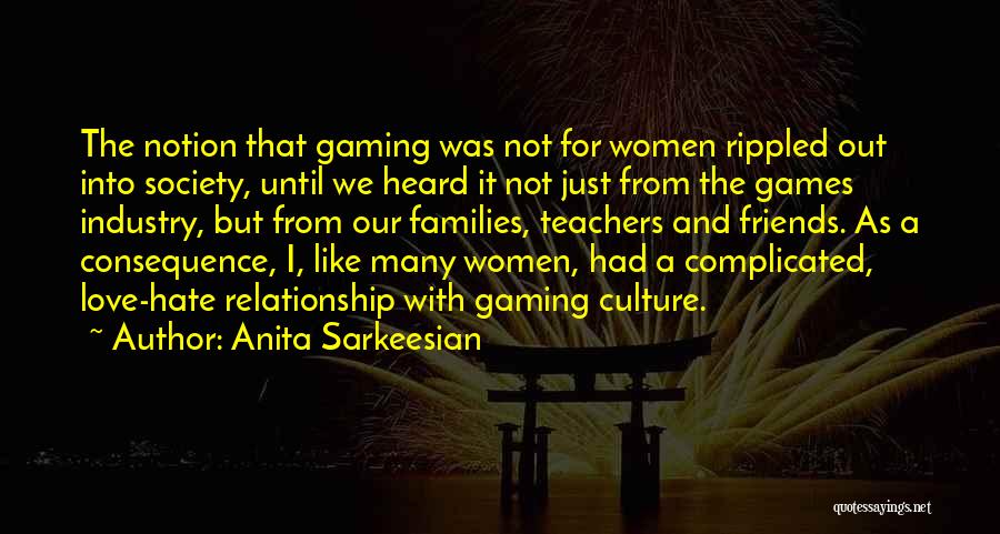 Anita Sarkeesian Quotes: The Notion That Gaming Was Not For Women Rippled Out Into Society, Until We Heard It Not Just From The