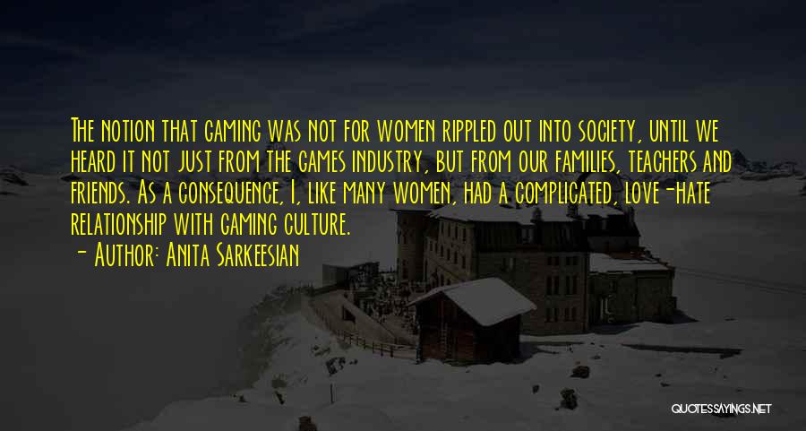 Anita Sarkeesian Quotes: The Notion That Gaming Was Not For Women Rippled Out Into Society, Until We Heard It Not Just From The