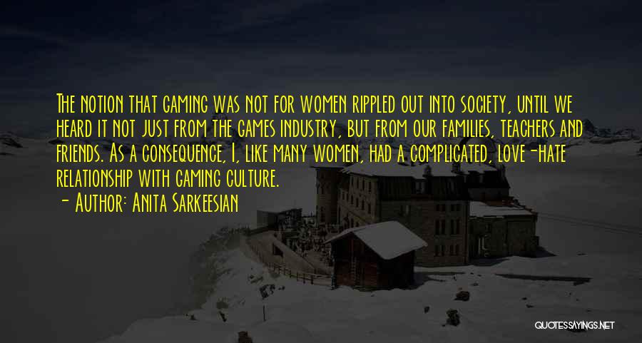 Anita Sarkeesian Quotes: The Notion That Gaming Was Not For Women Rippled Out Into Society, Until We Heard It Not Just From The