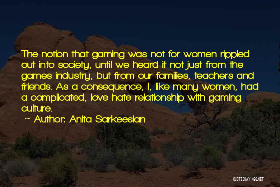 Anita Sarkeesian Quotes: The Notion That Gaming Was Not For Women Rippled Out Into Society, Until We Heard It Not Just From The