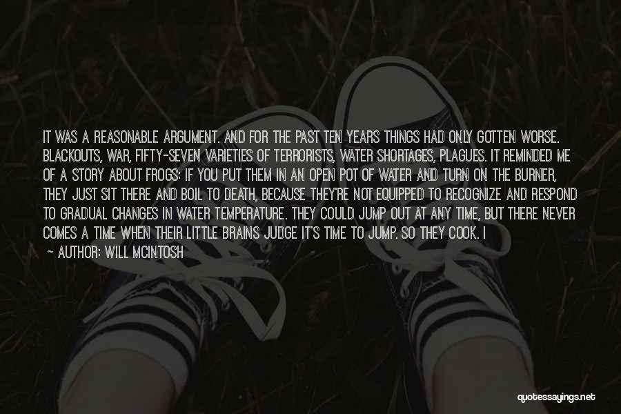 Will McIntosh Quotes: It Was A Reasonable Argument. And For The Past Ten Years Things Had Only Gotten Worse. Blackouts, War, Fifty-seven Varieties