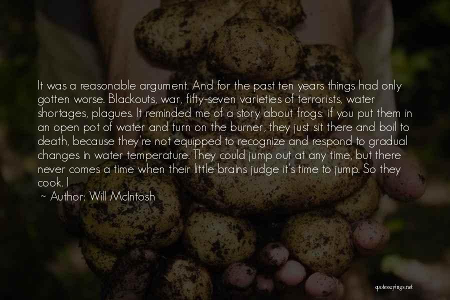 Will McIntosh Quotes: It Was A Reasonable Argument. And For The Past Ten Years Things Had Only Gotten Worse. Blackouts, War, Fifty-seven Varieties