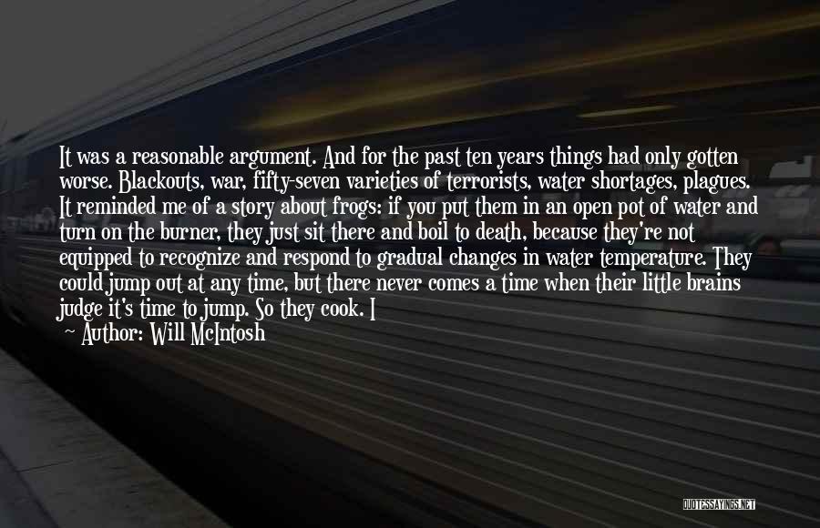 Will McIntosh Quotes: It Was A Reasonable Argument. And For The Past Ten Years Things Had Only Gotten Worse. Blackouts, War, Fifty-seven Varieties