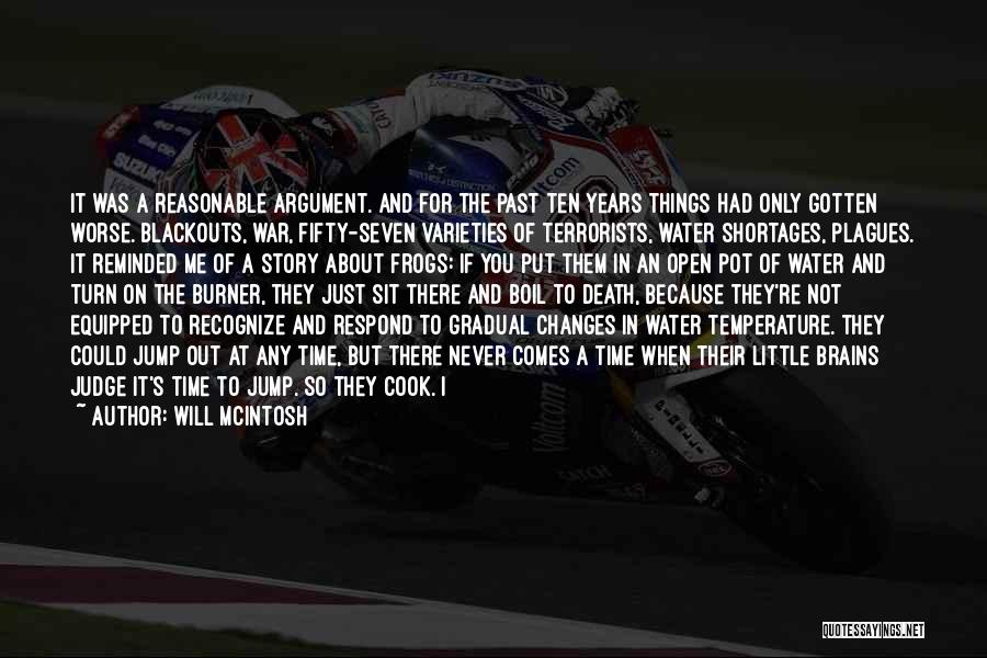 Will McIntosh Quotes: It Was A Reasonable Argument. And For The Past Ten Years Things Had Only Gotten Worse. Blackouts, War, Fifty-seven Varieties