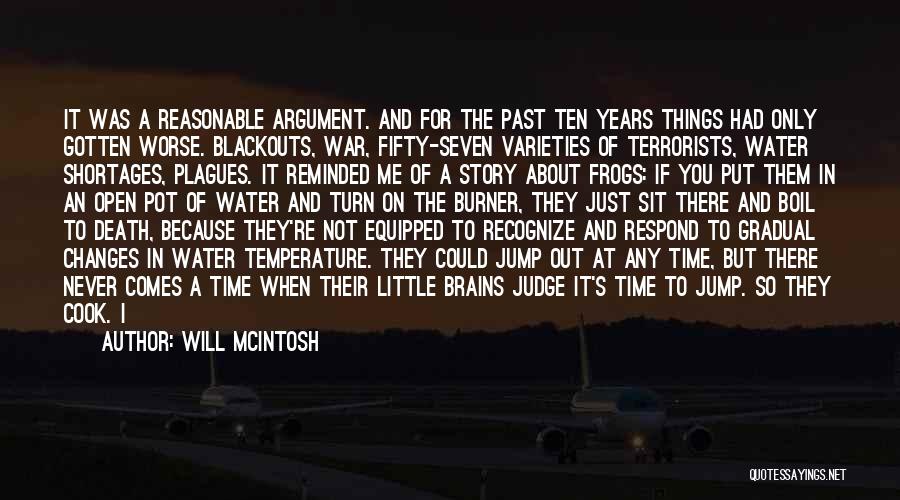 Will McIntosh Quotes: It Was A Reasonable Argument. And For The Past Ten Years Things Had Only Gotten Worse. Blackouts, War, Fifty-seven Varieties