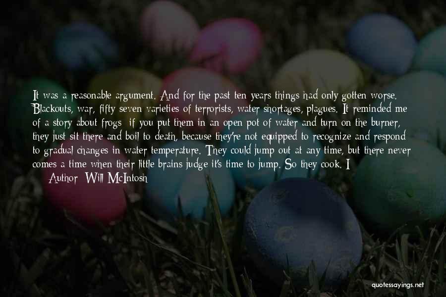 Will McIntosh Quotes: It Was A Reasonable Argument. And For The Past Ten Years Things Had Only Gotten Worse. Blackouts, War, Fifty-seven Varieties