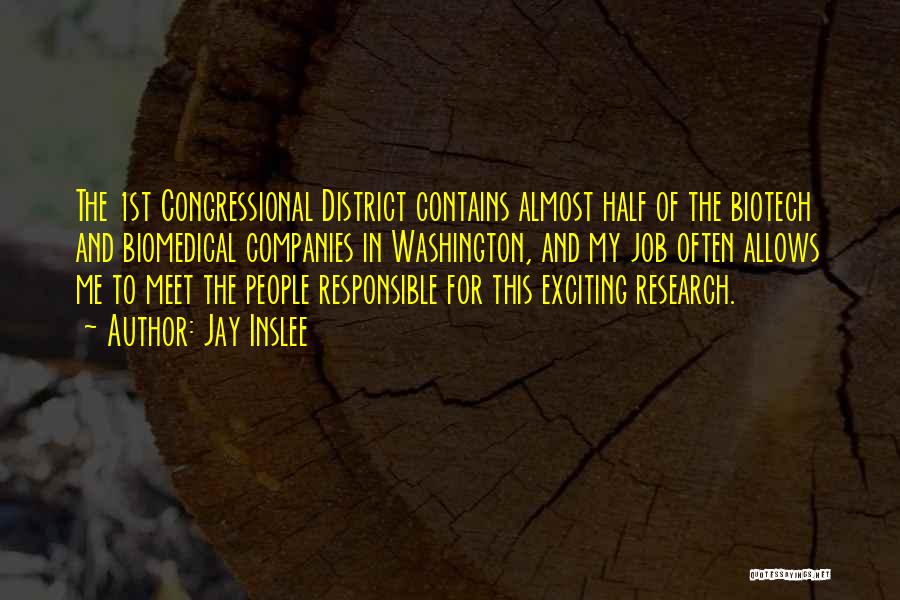 Jay Inslee Quotes: The 1st Congressional District Contains Almost Half Of The Biotech And Biomedical Companies In Washington, And My Job Often Allows