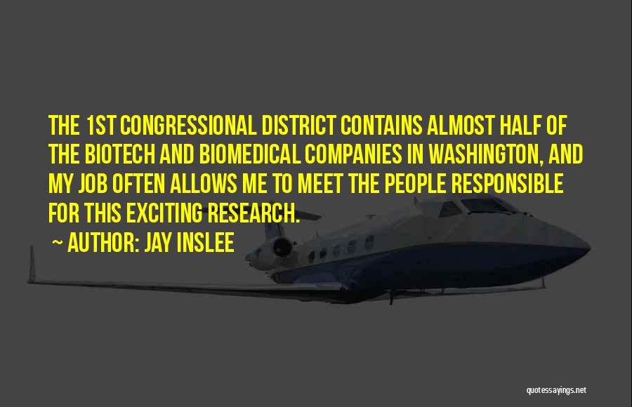 Jay Inslee Quotes: The 1st Congressional District Contains Almost Half Of The Biotech And Biomedical Companies In Washington, And My Job Often Allows