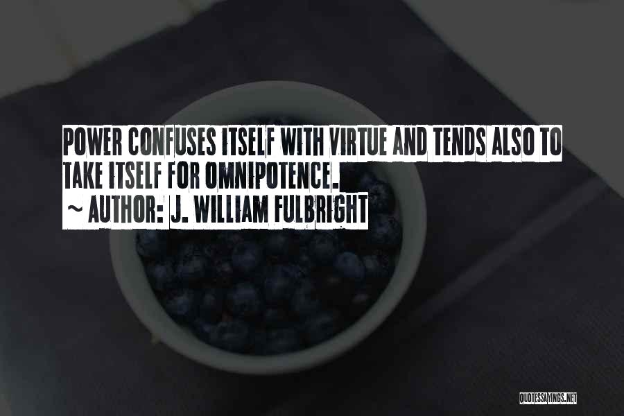 J. William Fulbright Quotes: Power Confuses Itself With Virtue And Tends Also To Take Itself For Omnipotence.