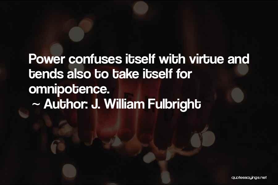 J. William Fulbright Quotes: Power Confuses Itself With Virtue And Tends Also To Take Itself For Omnipotence.