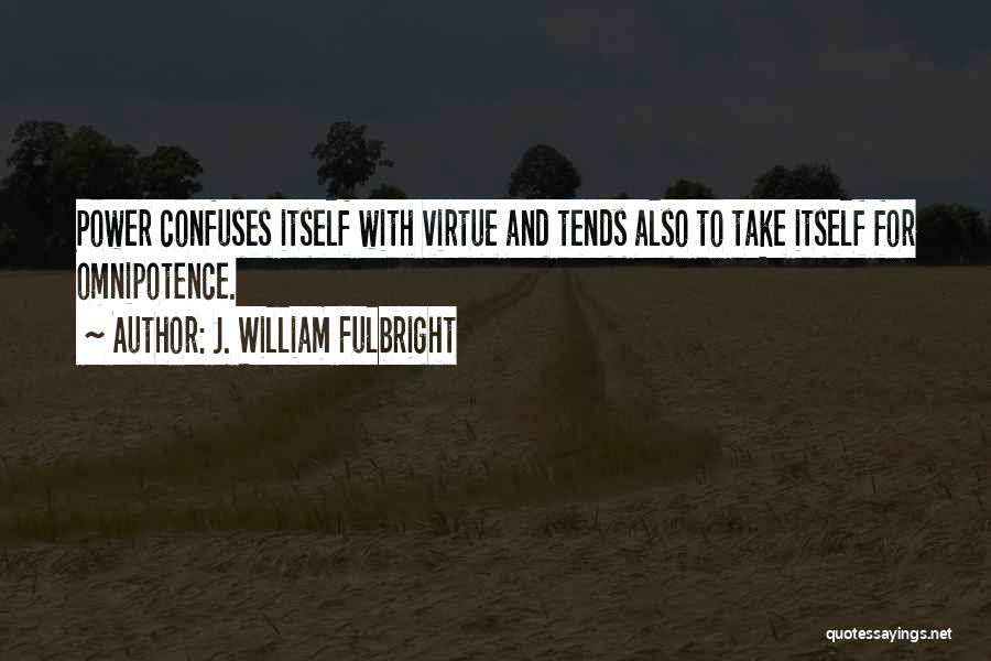 J. William Fulbright Quotes: Power Confuses Itself With Virtue And Tends Also To Take Itself For Omnipotence.