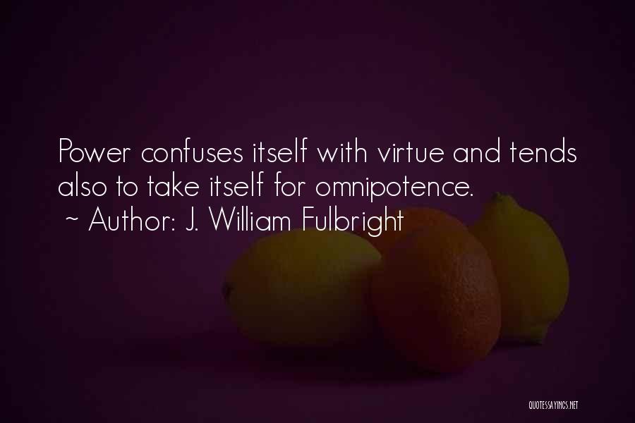 J. William Fulbright Quotes: Power Confuses Itself With Virtue And Tends Also To Take Itself For Omnipotence.