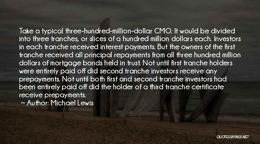 Michael Lewis Quotes: Take A Typical Three-hundred-million-dollar Cmo. It Would Be Divided Into Three Tranches, Or Slices Of A Hundred Million Dollars Each.