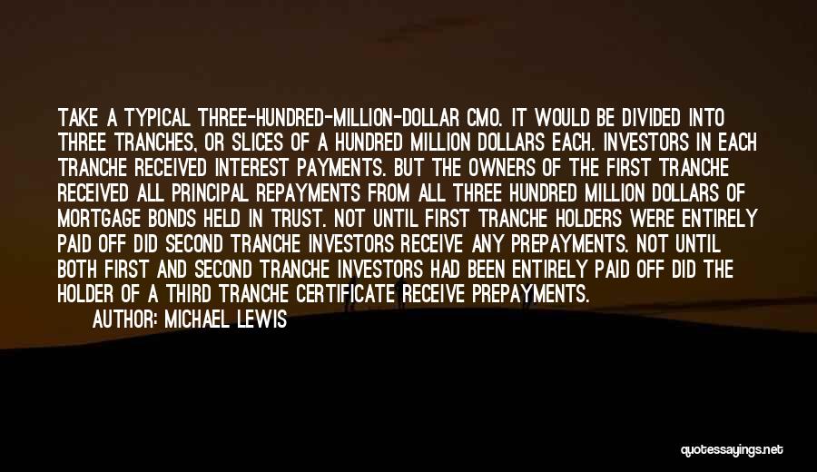 Michael Lewis Quotes: Take A Typical Three-hundred-million-dollar Cmo. It Would Be Divided Into Three Tranches, Or Slices Of A Hundred Million Dollars Each.