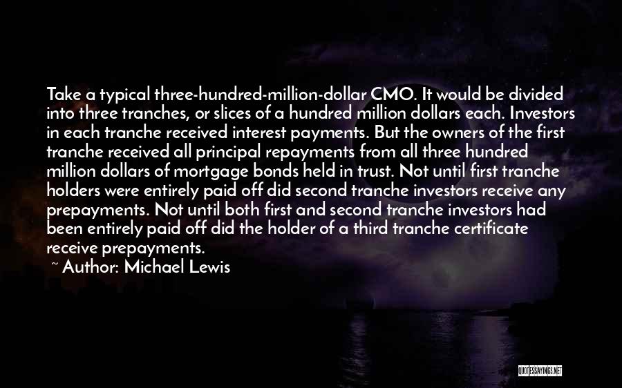 Michael Lewis Quotes: Take A Typical Three-hundred-million-dollar Cmo. It Would Be Divided Into Three Tranches, Or Slices Of A Hundred Million Dollars Each.