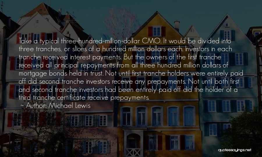 Michael Lewis Quotes: Take A Typical Three-hundred-million-dollar Cmo. It Would Be Divided Into Three Tranches, Or Slices Of A Hundred Million Dollars Each.