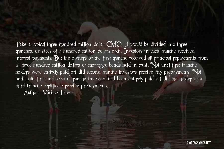 Michael Lewis Quotes: Take A Typical Three-hundred-million-dollar Cmo. It Would Be Divided Into Three Tranches, Or Slices Of A Hundred Million Dollars Each.