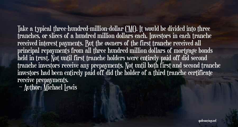 Michael Lewis Quotes: Take A Typical Three-hundred-million-dollar Cmo. It Would Be Divided Into Three Tranches, Or Slices Of A Hundred Million Dollars Each.