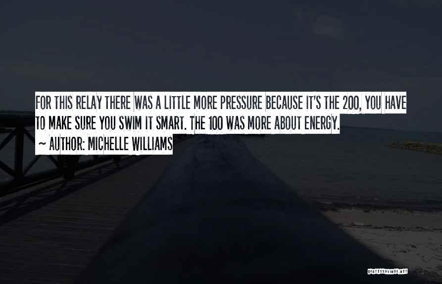 Michelle Williams Quotes: For This Relay There Was A Little More Pressure Because It's The 200, You Have To Make Sure You Swim