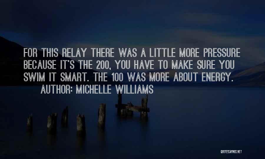 Michelle Williams Quotes: For This Relay There Was A Little More Pressure Because It's The 200, You Have To Make Sure You Swim