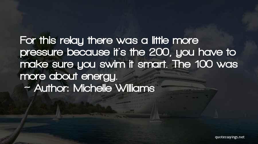 Michelle Williams Quotes: For This Relay There Was A Little More Pressure Because It's The 200, You Have To Make Sure You Swim