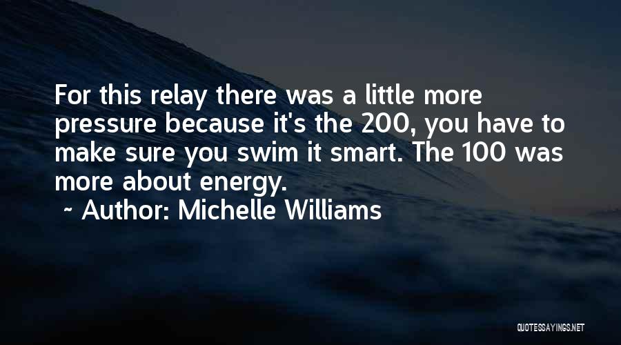 Michelle Williams Quotes: For This Relay There Was A Little More Pressure Because It's The 200, You Have To Make Sure You Swim