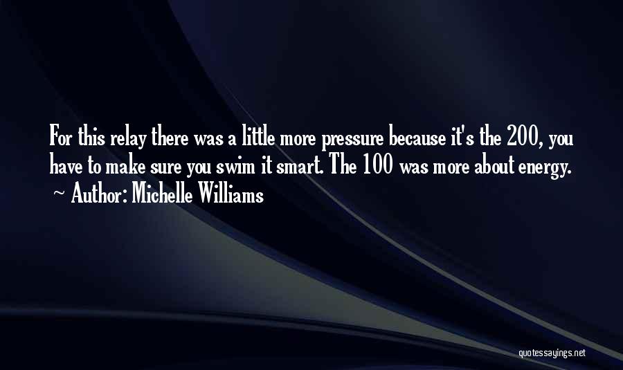 Michelle Williams Quotes: For This Relay There Was A Little More Pressure Because It's The 200, You Have To Make Sure You Swim