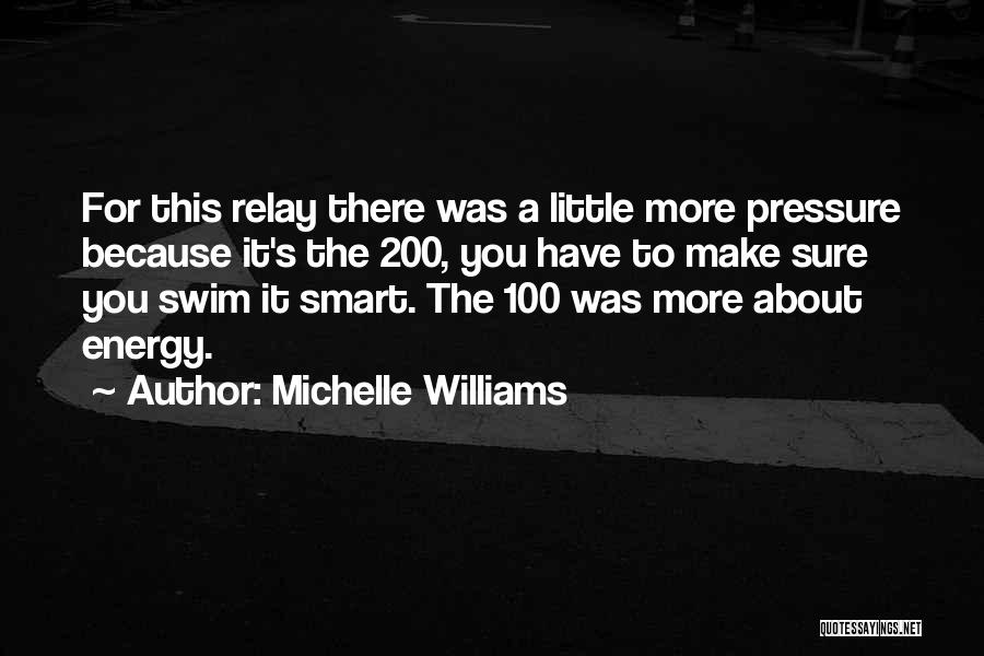 Michelle Williams Quotes: For This Relay There Was A Little More Pressure Because It's The 200, You Have To Make Sure You Swim