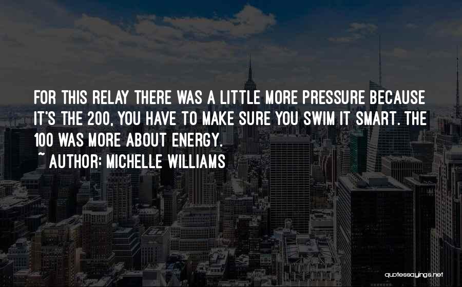 Michelle Williams Quotes: For This Relay There Was A Little More Pressure Because It's The 200, You Have To Make Sure You Swim