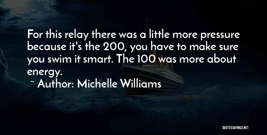 Michelle Williams Quotes: For This Relay There Was A Little More Pressure Because It's The 200, You Have To Make Sure You Swim