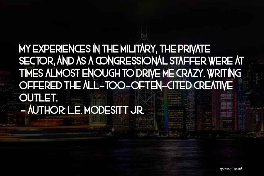 L.E. Modesitt Jr. Quotes: My Experiences In The Military, The Private Sector, And As A Congressional Staffer Were At Times Almost Enough To Drive
