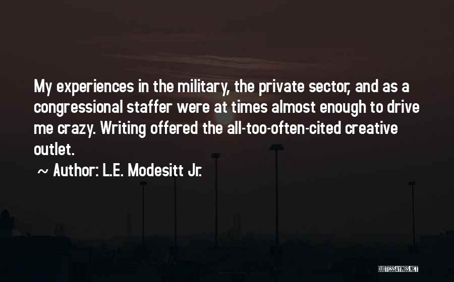 L.E. Modesitt Jr. Quotes: My Experiences In The Military, The Private Sector, And As A Congressional Staffer Were At Times Almost Enough To Drive