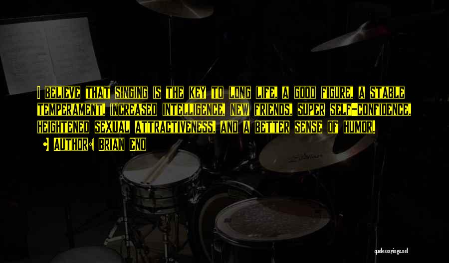 Brian Eno Quotes: I Believe That Singing Is The Key To Long Life, A Good Figure, A Stable Temperament, Increased Intelligence, New Friends,