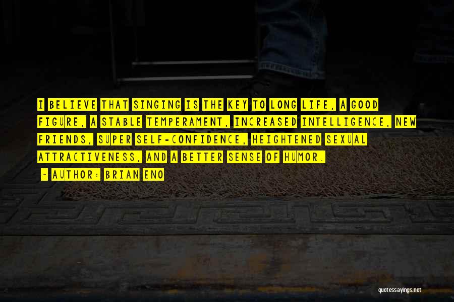 Brian Eno Quotes: I Believe That Singing Is The Key To Long Life, A Good Figure, A Stable Temperament, Increased Intelligence, New Friends,