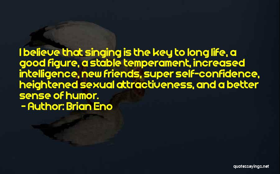 Brian Eno Quotes: I Believe That Singing Is The Key To Long Life, A Good Figure, A Stable Temperament, Increased Intelligence, New Friends,