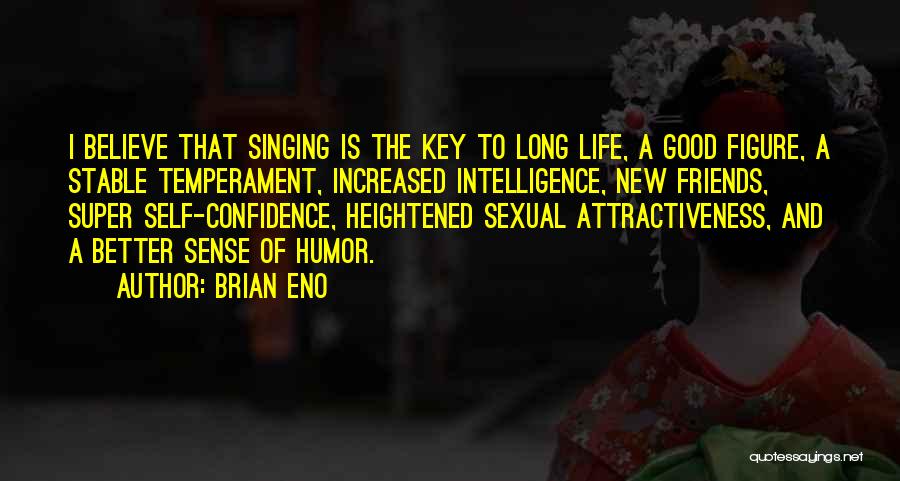 Brian Eno Quotes: I Believe That Singing Is The Key To Long Life, A Good Figure, A Stable Temperament, Increased Intelligence, New Friends,