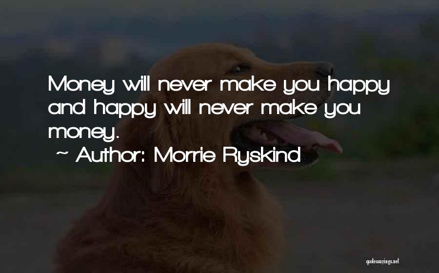 Morrie Ryskind Quotes: Money Will Never Make You Happy And Happy Will Never Make You Money.