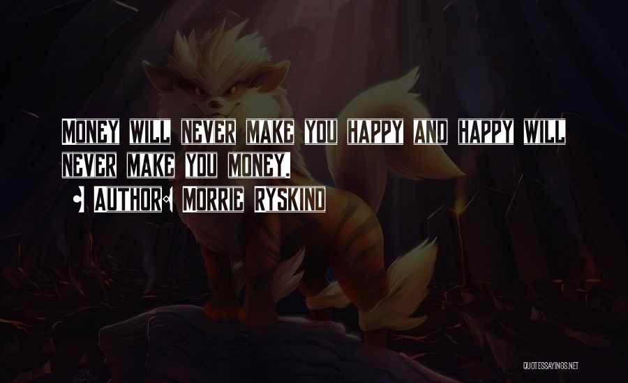 Morrie Ryskind Quotes: Money Will Never Make You Happy And Happy Will Never Make You Money.