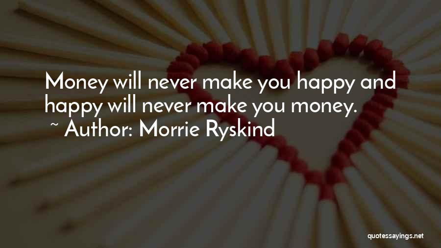 Morrie Ryskind Quotes: Money Will Never Make You Happy And Happy Will Never Make You Money.