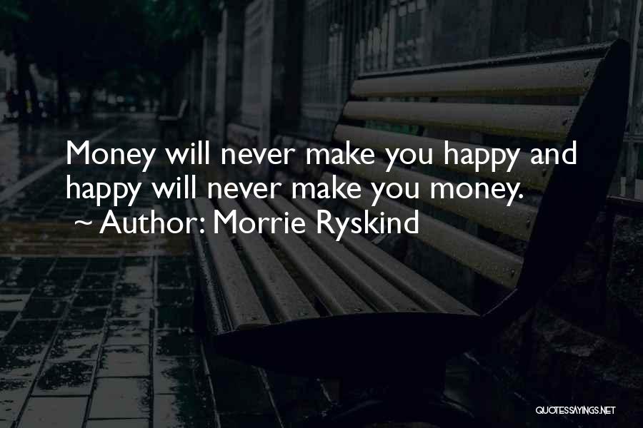 Morrie Ryskind Quotes: Money Will Never Make You Happy And Happy Will Never Make You Money.